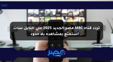 تردد قناة MBC مصر الجديد 2025 على النايل سات .. استمتع بمشاهدة بلا حدود